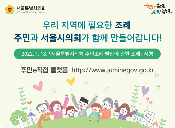 주민조례 발안에 관한 조례 안내 . 우리 지역에 필요한 조례 주민과 서울시의회가 함께 만들어갑니다.
2022.1.13. 서울특별시의회 주민조례 발안에 관한 조례 시행
주민e직접 플랫폼 : http://www.juminegov.go.kr